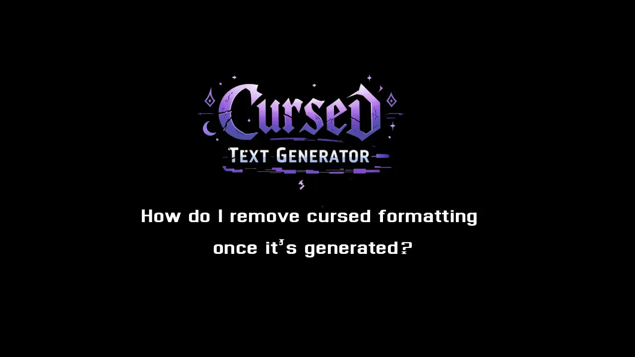 How do I remove cursed formatting once it’s generated?